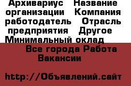 Архивариус › Название организации ­ Компания-работодатель › Отрасль предприятия ­ Другое › Минимальный оклад ­ 15 000 - Все города Работа » Вакансии   